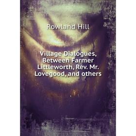

Книга Village Dialogues, Between Farmer Littleworth, Rev. Mr. Lovegood, and others. Rowland Hill