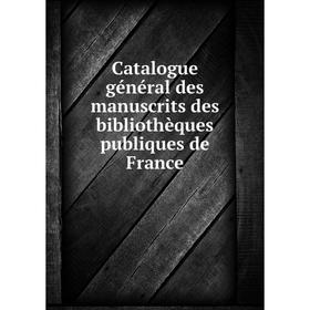 

Книга Catalogue général des manuscrits des bibliothèques publiques de France