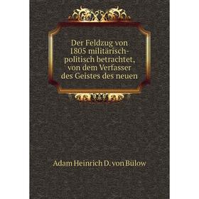 

Книга Der Feldzug von 1805 militärisch-politisch betrachtet, von dem Verfasser des Geistes des neuen. Adam Heinrich D. von Bülow