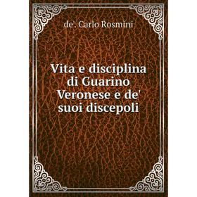 

Книга Vita e disciplina di Guarino Veronese e de' suoi discepoli. de'. Carlo Rosmini