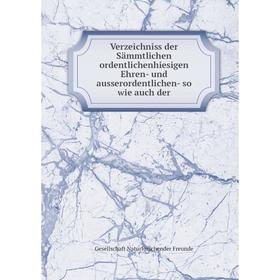 

Книга Verzeichniss der Sämmtlichen ordentlichenhiesigen Ehren-und ausserordentlichen-so wie auch der. Gesellschaft Naturforschender Freunde