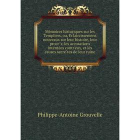 

Книга Mémoires historiques sur les Templiers, ou, Éclaircissemens nouveaux sur leur histoire, leur procès, les accusations intentées contr'eux