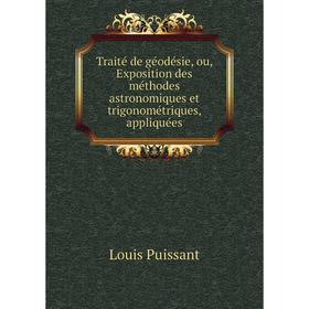 

Книга Traité de géodésie, ou, Exposition des méthodes astronomiques et trigonométriques, appliquées. Louis Puissant