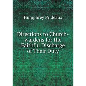 

Книга Directions to Church-wardens for the Faithful Discharge of Their Duty. Humphrey Prideaux