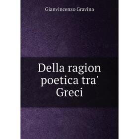 

Книга Della ragion poetica tra' Greci. Gianvincenzo Gravina