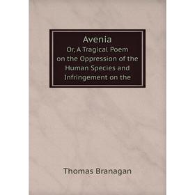 

Книга AveniaOr, A Tragical Poem on the Oppression of the Human Species and Infringement on the. Thomas Branagan
