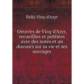 

Книга Oeuvres de Vicq-d'Azyr, recueillies et publiées avec des notes et un discours sur sa vie et ses ouvrage