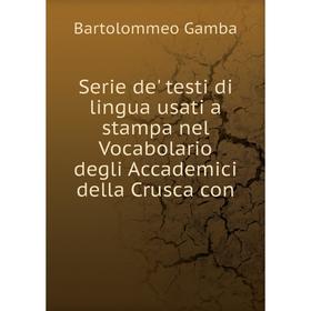 

Книга Serie de' testi di lingua usati a stampa nel Vocabolario degli Accademici della Crusca con. Gamba Bartolommeo