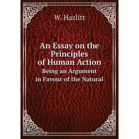 

Книга An Essay on the Principles of Human ActionBeing an Argument in Favour of the Natural. W. Hazlitt