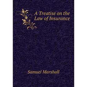 

Книга A Treatise on the Law of Insurance. Samuel Marshall