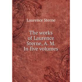 

Книга The works of Laurence Sterne, A. M. In five. Volumes. Sterne Laurence