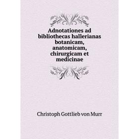 

Книга Adnotationes ad bibliothecas hallerianas botanicam, anatomicam, chirurgicam et medicinae. Christoph Gottlieb von Murr