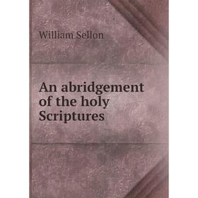 

Книга An abridgement of the holy Scriptures. William Sellon