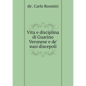 

Книга Vita e disciplina di Guarino Veronese e de' suoi discepoli. de'. Carlo Rosmini