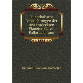 

Книга Lilienthalische Beobachtungen der neu entdeckten Planeten Ceres, Pallas and Juno