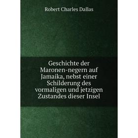 

Книга Geschichte der Maronen-negern auf Jamaika, nebst einer Schilderung des vormaligen und jetzigen Zustandes dieser Insel. Robert Charles Dallas