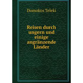 

Книга Reisen durch ungern und einige angränzende Länder. Domokos Teleki