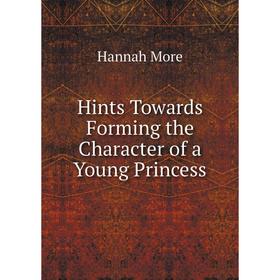 

Книга Hints Towards Forming the Character of a Young Princess. Hannah More
