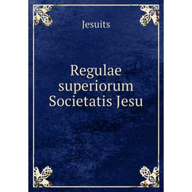 

Книга Regulae superiorum Societatis Jesu. Jesuits