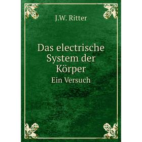 

Книга Das electrische System der KörperEin Versuch. J. W. Ritter