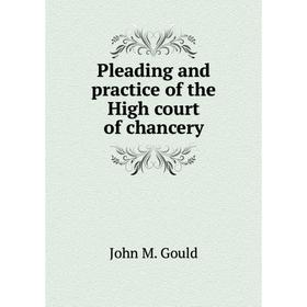 

Книга Pleading and practice of the High court of chancery. John M. Gould