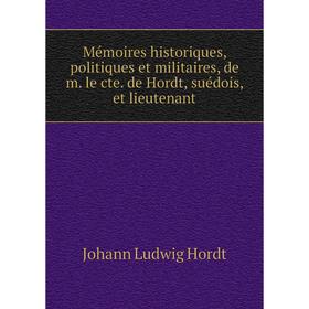 

Книга Mémoires historiques, politiques et militaires, de m le cte de Hordt, suédois, et lieutenant