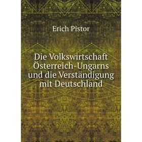 

Книга Die Volkswirtschaft Österreich-Ungarns und die Verständigung mit Deutschland. Erich Pistor