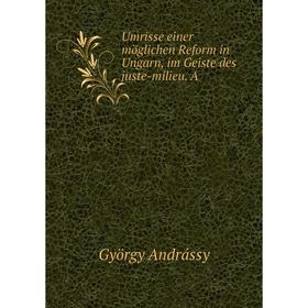 

Книга Umrisse einer möglichen Reform in Ungarn, im Geiste des juste-milieu. A. György Andrássy