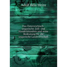 

Книга Das Österreichisch-ungarische Zoll-und Handelsbündnis und seine Bedeutung für die ungarische Landwirtschaft. Adolf Béla Weiss