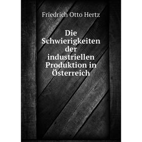 

Книга Die Schwierigkeiten der industriellen Produktion in Österreich. Friedrich Otto Hertz