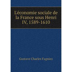 

Книга L'économie sociale de la France sous Henri IV, 1589-1610