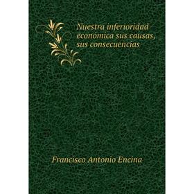 

Книга Nuestra inferioridad económica sus causas, sus consecuencias