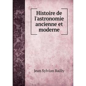 

Книга Histoire de l'astronomie ancienne et moderne. Jean Sylvian Bailly