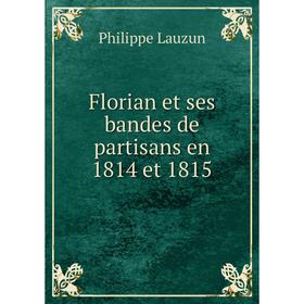 

Книга Florian et ses bandes de partisans en 1814 et 1815. Philippe Lauzun