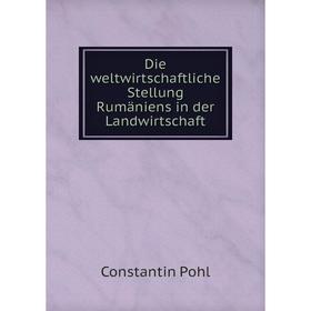 

Книга Die weltwirtschaftliche Stellung Rumäniens in der Landwirtschaft. Constantin Pohl