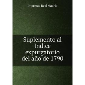 

Книга Suplemento al Indice expurgatorio del año de 1790. Imprenta Real Madrid