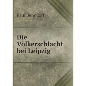 

Книга Die Völkerschlacht bei Leipzig. Paul Benndorf