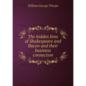 

Книга The hidden lives of Shakespeare and Bacon and their business connection. William George Thorpe