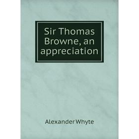 

Книга Sir Thomas Browne, an appreciation. Alexander Whyte
