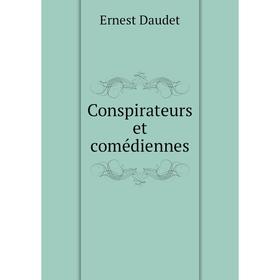 

Книга Conspirateurs et comédiennes. Ernest Daudet