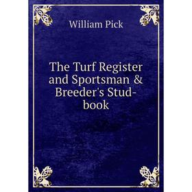 

Книга The Turf Register and Sportsman & Breeder's Stud-book. William Pick