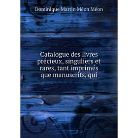 

Книга Catalogue des livres précieux, singuliers et rares, tant imprimés que manuscrits, qui. Dominique Martin Méon Méon
