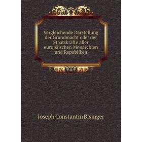 

Книга Vergleichende Darstellung der Grundmacht oder der Staatskräfte aller europäischen Monarchien und Republiken. Joseph Constantin Bisinger