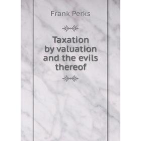 

Книга Taxation by valuation and the evils thereof. Frank Perks