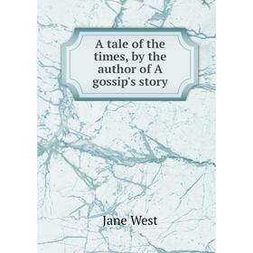 

Книга A tale of the times, by the author of A gossip's story. Jane West