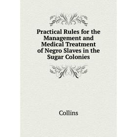 

Книга Practical Rules for the Management and Medical Treatment of Negro Slaves in the Sugar Colonies. Collins