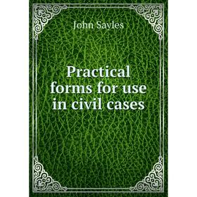 

Книга Practical forms for use in civil cases. John Sayles