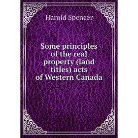 

Книга Some principles of the real property (land titles) acts of Western Canada. Harold Spencer