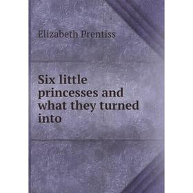 

Книга Six little princesses and what they turned into. Elizabeth Prentiss