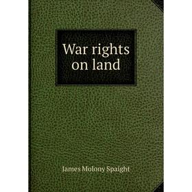 

Книга War rights on land. James Molony Spaight